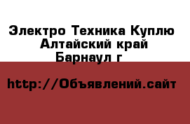 Электро-Техника Куплю. Алтайский край,Барнаул г.